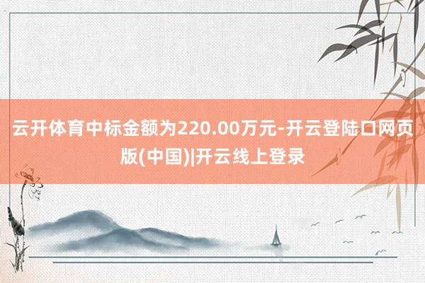 云开体育中标金额为220.00万元-开云登陆口网页版(中国)|开云线上登录