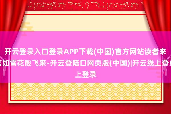 开云登录入口登录APP下载(中国)官方网站读者来信如雪花般飞来-开云登陆口网页版(中国)|开云线上登录
