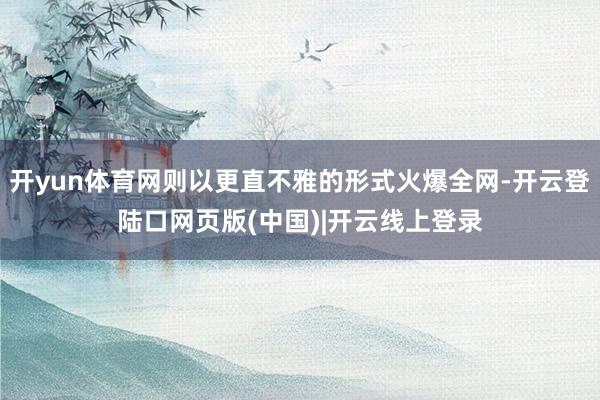 开yun体育网则以更直不雅的形式火爆全网-开云登陆口网页版(中国)|开云线上登录