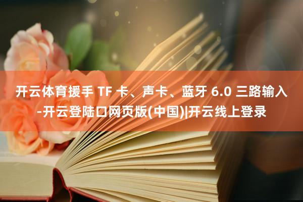 开云体育援手 TF 卡、声卡、蓝牙 6.0 三路输入-开云登陆口网页版(中国)|开云线上登录